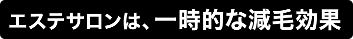 エステサロンは、一時的な減毛効果